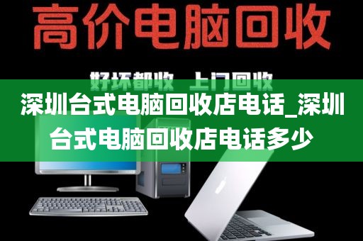 深圳台式电脑回收店电话_深圳台式电脑回收店电话多少