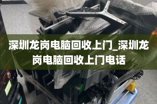 深圳龙岗电脑回收上门_深圳龙岗电脑回收上门电话